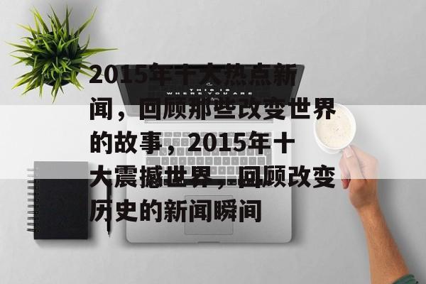 2015年十大热点新闻，回顾那些改变世界的故事，2015年十大震撼世界，回顾改变历史的新闻瞬间