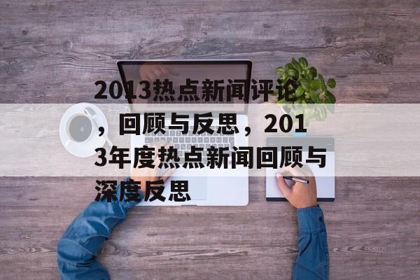 2013热点新闻评论，回顾与反思，2013年度热点新闻回顾与深度反思