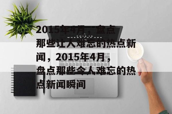 2015年4月，盘点那些让人难忘的热点新闻，2015年4月，盘点那些令人难忘的热点新闻瞬间