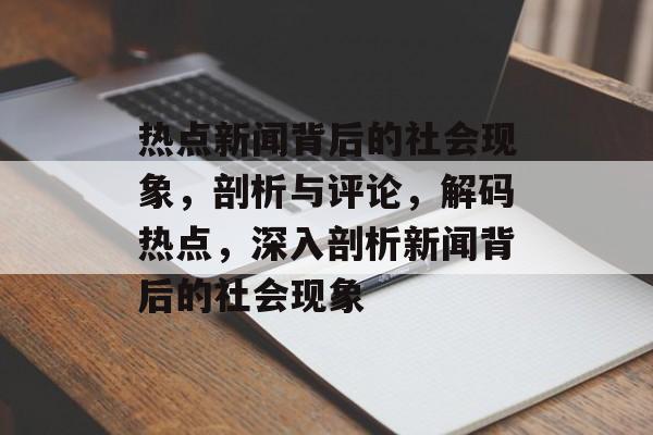 热点新闻背后的社会现象，剖析与评论，解码热点，深入剖析新闻背后的社会现象