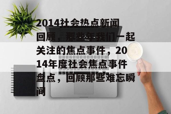2014社会热点新闻回顾，那些年我们一起关注的焦点事件，2014年度社会焦点事件盘点，回顾那些难忘瞬间