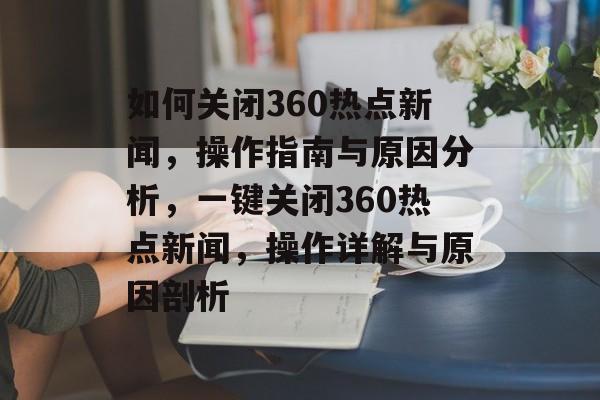如何关闭360热点新闻，操作指南与原因分析，一键关闭360热点新闻，操作详解与原因剖析