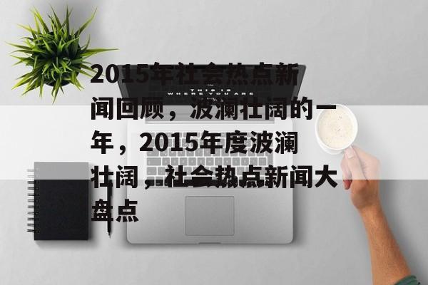 2015年社会热点新闻回顾，波澜壮阔的一年，2015年度波澜壮阔，社会热点新闻大盘点