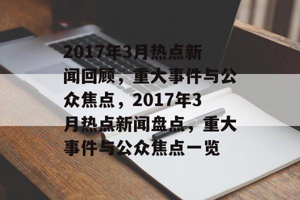 2017年3月热点新闻回顾，重大事件与公众焦点，2017年3月热点新闻盘点，重大事件与公众焦点一览