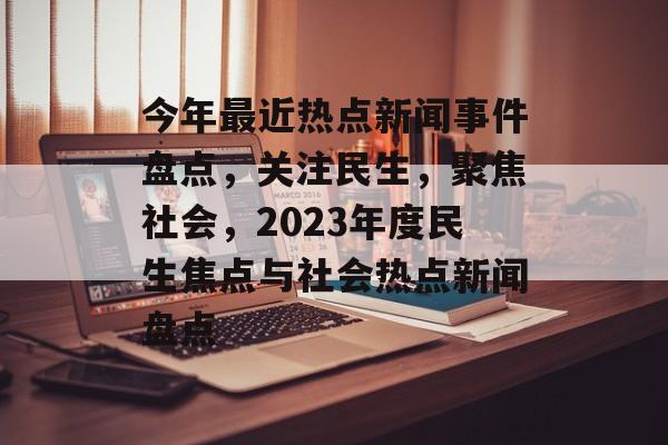 今年最近热点新闻事件盘点，关注民生，聚焦社会，2023年度民生焦点与社会热点新闻盘点