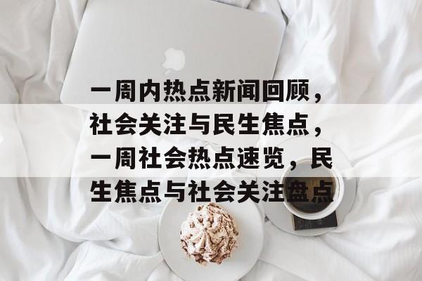一周内热点新闻回顾，社会关注与民生焦点，一周社会热点速览，民生焦点与社会关注盘点