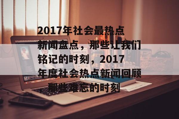 2017年社会最热点新闻盘点，那些让我们铭记的时刻，2017年度社会热点新闻回顾，那些难忘的时刻