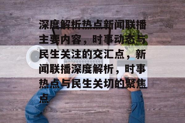 深度解析热点新闻联播主要内容，时事动态与民生关注的交汇点，新闻联播深度解析，时事热点与民生关切的聚焦点