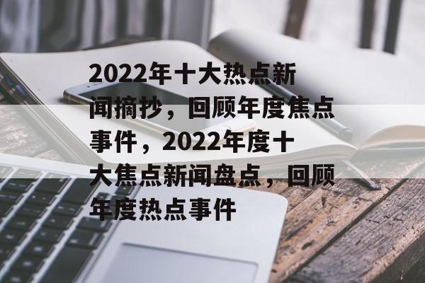 2022年十大热点新闻摘抄，回顾年度焦点事件，2022年度十大焦点新闻盘点，回顾年度热点事件