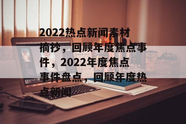 2022热点新闻素材摘抄，回顾年度焦点事件，2022年度焦点事件盘点，回顾年度热点新闻