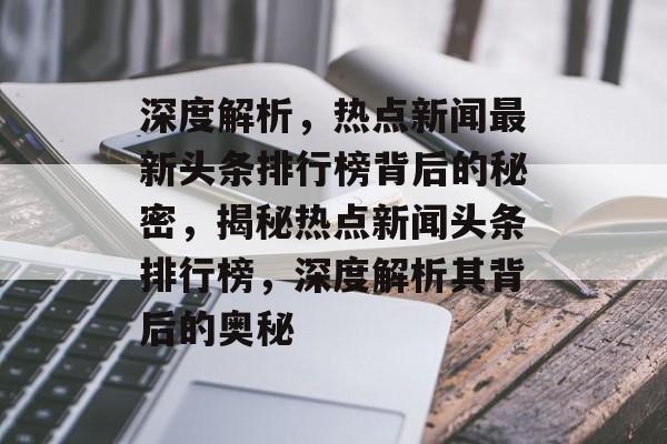 深度解析，热点新闻最新头条排行榜背后的秘密，揭秘热点新闻头条排行榜，深度解析其背后的奥秘
