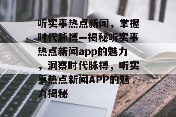 听实事热点新闻，掌握时代脉搏—揭秘听实事热点新闻app的魅力，洞察时代脉搏，听实事热点新闻APP的魅力揭秘