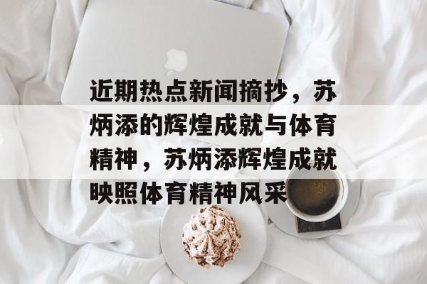 近期热点新闻摘抄，苏炳添的辉煌成就与体育精神，苏炳添辉煌成就映照体育精神风采