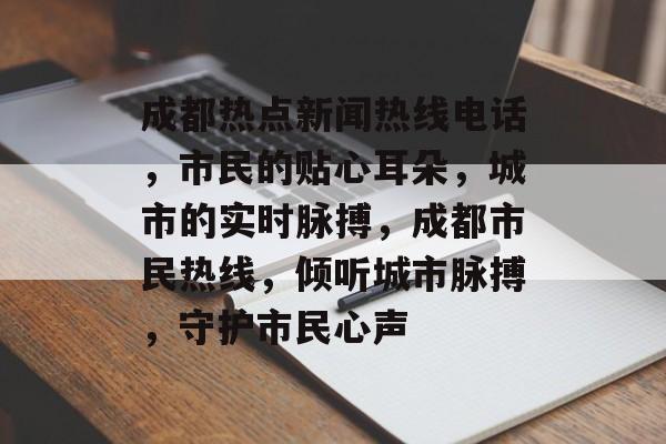 成都热点新闻热线电话，市民的贴心耳朵，城市的实时脉搏，成都市民热线，倾听城市脉搏，守护市民心声