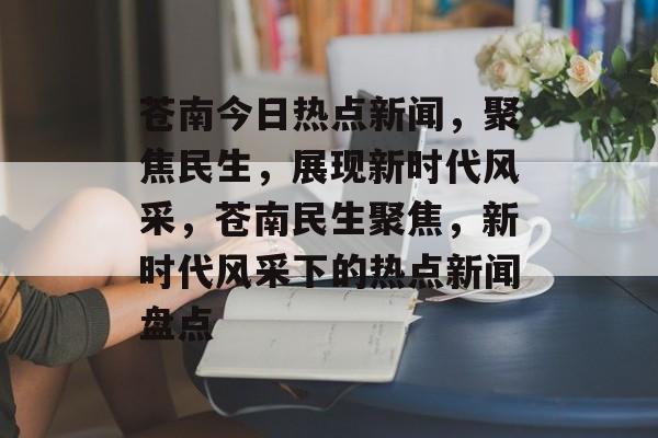 苍南今日热点新闻，聚焦民生，展现新时代风采，苍南民生聚焦，新时代风采下的热点新闻盘点