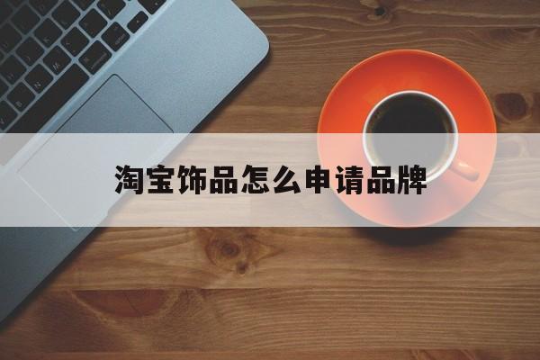 淘宝饰品怎么申请品牌