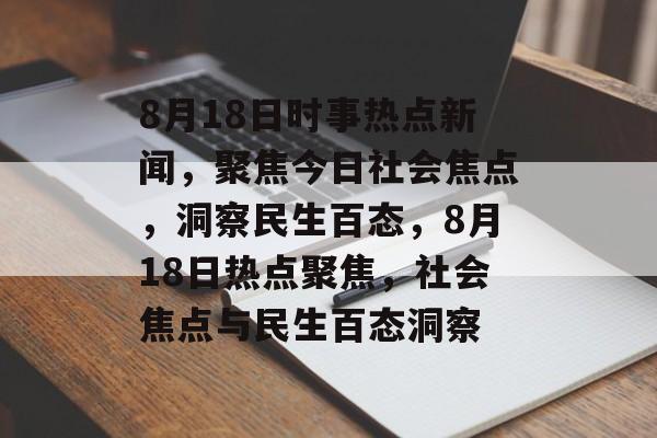 8月18日时事热点新闻,聚焦今日社会焦点,洞察民生百态,8月18日热点聚焦,社会焦点与民生百态洞察 8月18日时事热点新闻,聚焦今日社会焦点,洞察民生百态,8月18日热点聚焦,社会焦点与民生百态洞察