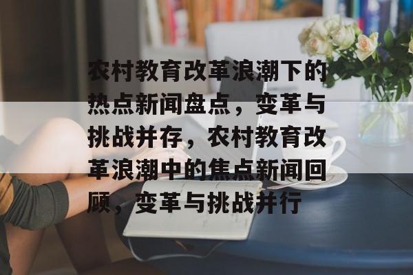 农村教育改革浪潮下的热点新闻盘点，变革与挑战并存，农村教育改革浪潮中的焦点新闻回顾，变革与挑战并行