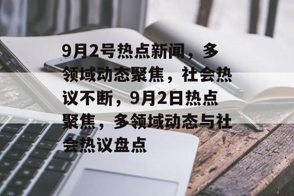 9月2号热点新闻，多领域动态聚焦，社会热议不断，9月2日热点聚焦，多领域动态与社会热议盘点