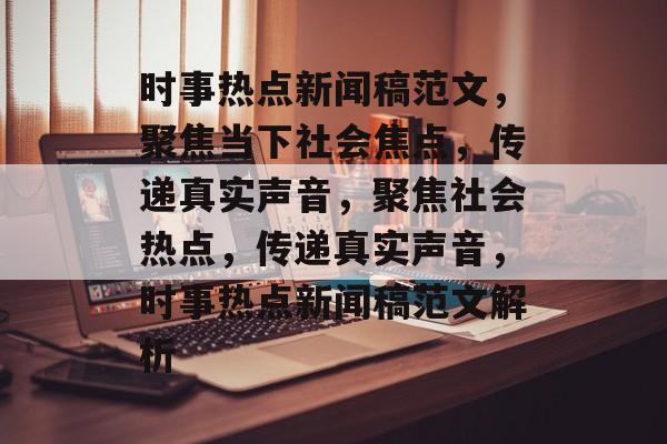 时事热点新闻稿范文，聚焦当下社会焦点，传递真实声音，聚焦社会热点，传递真实声音，时事热点新闻稿范文解析