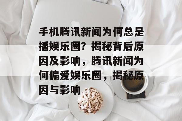 手机腾讯新闻为何总是播娱乐圈？揭秘背后原因及影响，腾讯新闻为何偏爱娱乐圈，揭秘原因与影响