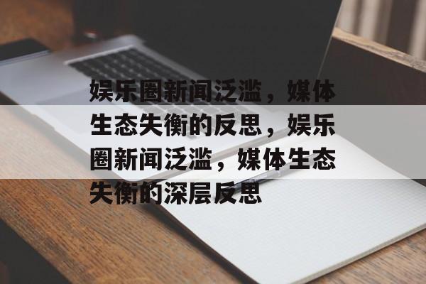 娱乐圈新闻泛滥，媒体生态失衡的反思，娱乐圈新闻泛滥，媒体生态失衡的深层反思