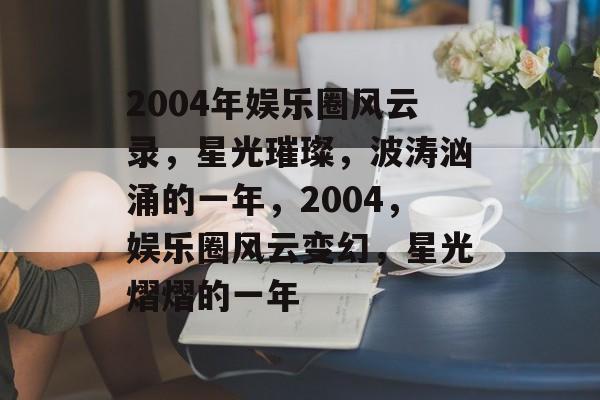 2004年娱乐圈风云录，星光璀璨，波涛汹涌的一年，2004，娱乐圈风云变幻，星光熠熠的一年