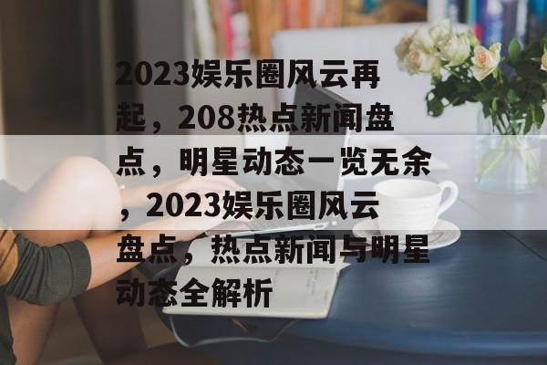 2023娱乐圈风云再起，208热点新闻盘点，明星动态一览无余，2023娱乐圈风云盘点，热点新闻与明星动态全解析