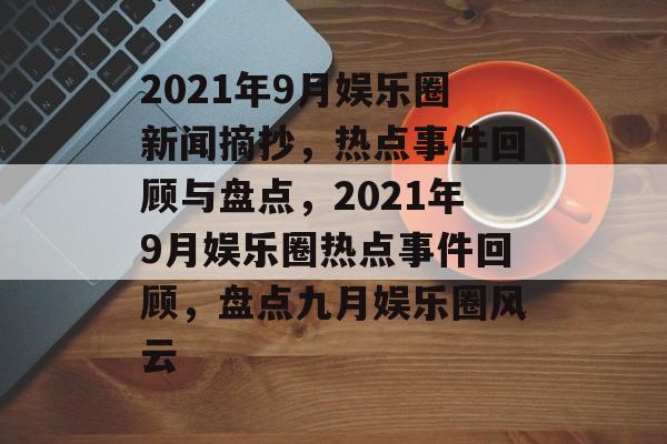 2021年9月娱乐圈新闻摘抄，热点事件回顾与盘点，2021年9月娱乐圈热点事件回顾，盘点九月娱乐圈风云