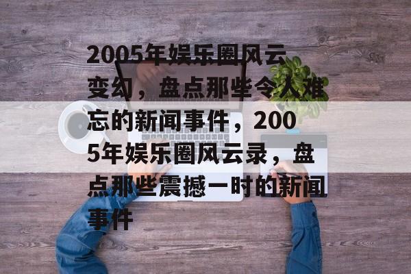 2005年娱乐圈风云变幻，盘点那些令人难忘的新闻事件，2005年娱乐圈风云录，盘点那些震撼一时的新闻事件