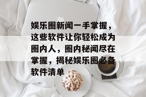 娱乐圈新闻一手掌握,这些软件让你轻松成为圈内人,圈内秘闻尽在掌握,揭秘娱乐圈必备软件清单 娱乐圈新闻一手掌握,这些软件让你轻松成为圈内人,圈内秘闻尽在掌握,揭秘娱乐圈必备软件清单