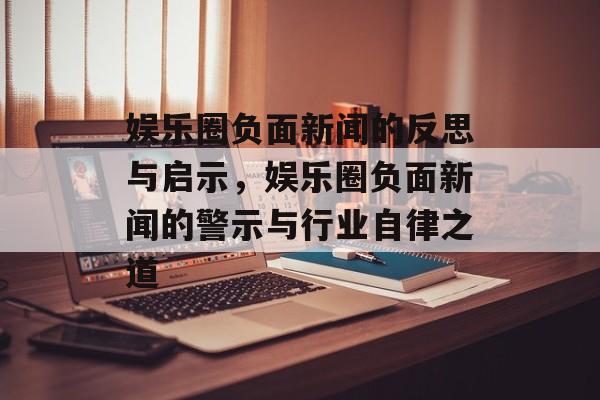 娱乐圈负面新闻的反思与启示,娱乐圈负面新闻的警示与行业自律之道 娱乐圈负面新闻的反思与启示,娱乐圈负面新闻的警示与行业自律之道