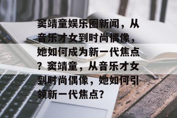 窦靖童娱乐圈新闻,从音乐才女到时尚偶像,她如何成为新一代焦点?窦靖童,从音乐才女到时尚偶像,她如何引领新一代焦点? 窦靖童娱乐圈新闻,从音乐才女到时尚偶像,她如何成为新一代焦点?窦靖童,从音乐才女到时尚偶像,她如何引领新一代焦点?