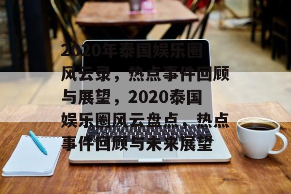 2020年泰国娱乐圈风云录，热点事件回顾与展望，2020泰国娱乐圈风云盘点，热点事件回顾与未来展望