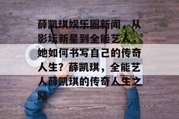 薛凯琪娱乐圈新闻，从影坛新星到全能艺人，她如何书写自己的传奇人生？薛凯琪，全能艺人薛凯琪的传奇人生之路