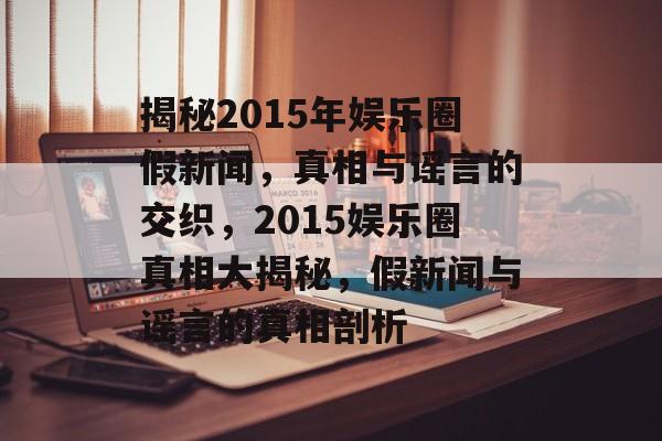 揭秘2015年娱乐圈假新闻，真相与谣言的交织，2015娱乐圈真相大揭秘，假新闻与谣言的真相剖析
