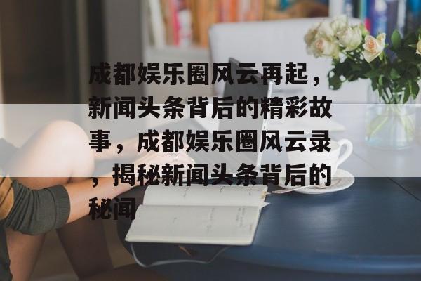 成都娱乐圈风云再起，新闻头条背后的精彩故事，成都娱乐圈风云录，揭秘新闻头条背后的秘闻
