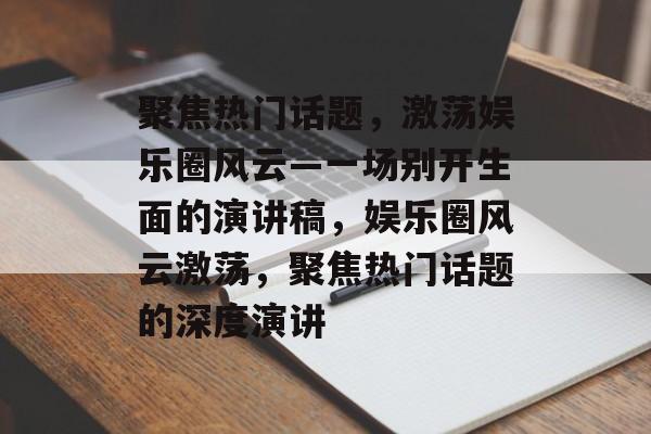 聚焦热门话题，激荡娱乐圈风云—一场别开生面的演讲稿，娱乐圈风云激荡，聚焦热门话题的深度演讲