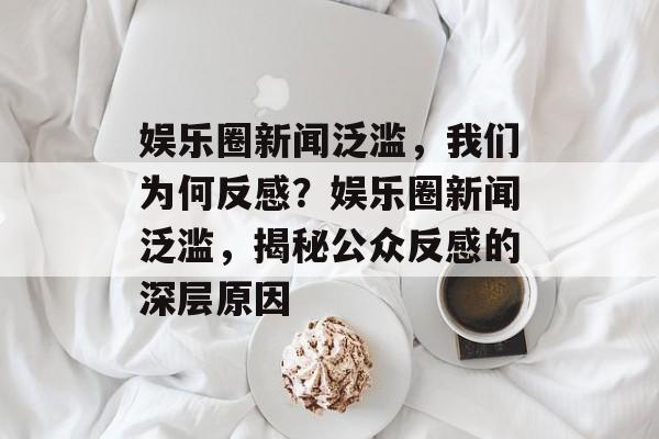 娱乐圈新闻泛滥，我们为何反感？娱乐圈新闻泛滥，揭秘公众反感的深层原因
