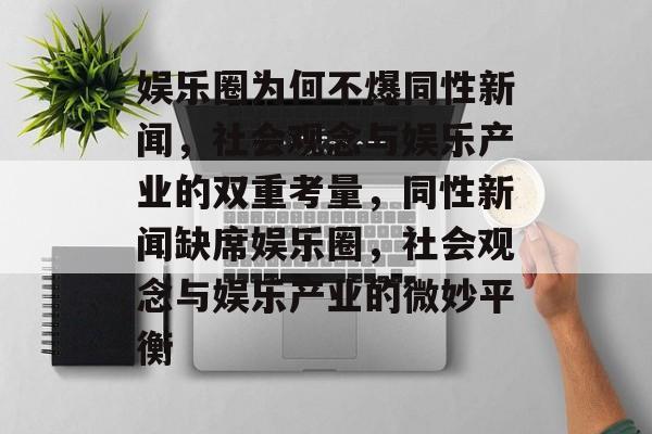 娱乐圈为何不爆同性新闻,社会观念与娱乐产业的双重考量,同性新闻缺席娱乐圈,社会观念与娱乐产业的微妙平衡 娱乐圈为何不爆同性新闻,社会观念与娱乐产业的双重考量,同性新闻缺席娱乐圈,社会观念与娱乐产业的微妙平衡