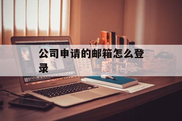 公司申请的邮箱怎么登录 公司申请的邮箱怎么登录