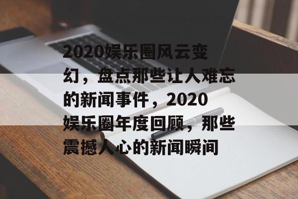 2020娱乐圈风云变幻，盘点那些让人难忘的新闻事件，2020娱乐圈年度回顾，那些震撼人心的新闻瞬间
