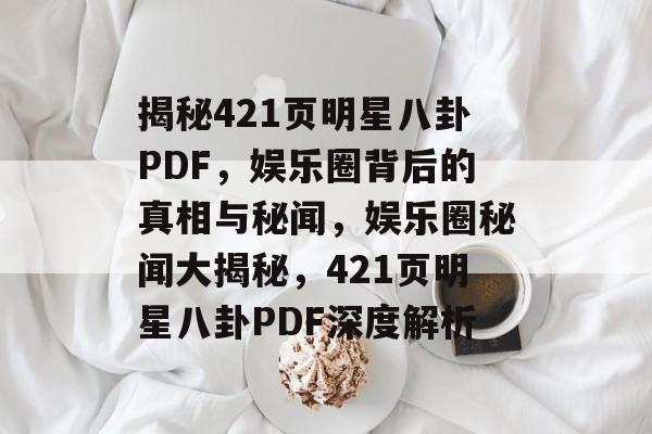 揭秘421页明星八卦PDF,娱乐圈背后的真相与秘闻,娱乐圈秘闻大揭秘,421页明星八卦PDF深度解析 揭秘421页明星八卦PDF,娱乐圈背后的真相与秘闻,娱乐圈秘闻大揭秘,421页明星八卦PDF深度解析