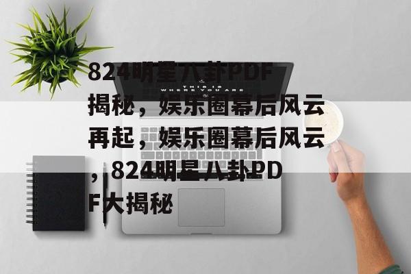 824明星八卦PDF揭秘，娱乐圈幕后风云再起，娱乐圈幕后风云，824明星八卦PDF大揭秘