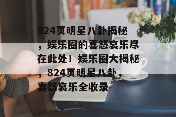 824页明星八卦揭秘，娱乐圈的喜怒哀乐尽在此处！娱乐圈大揭秘，824页明星八卦，喜怒哀乐全收录