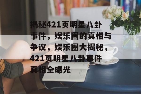 揭秘421页明星八卦事件，娱乐圈的真相与争议，娱乐圈大揭秘，421页明星八卦事件真相全曝光