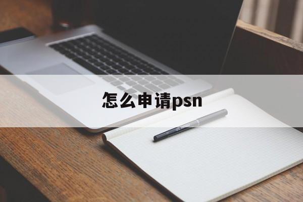 怎么申请psn 怎么申请psn