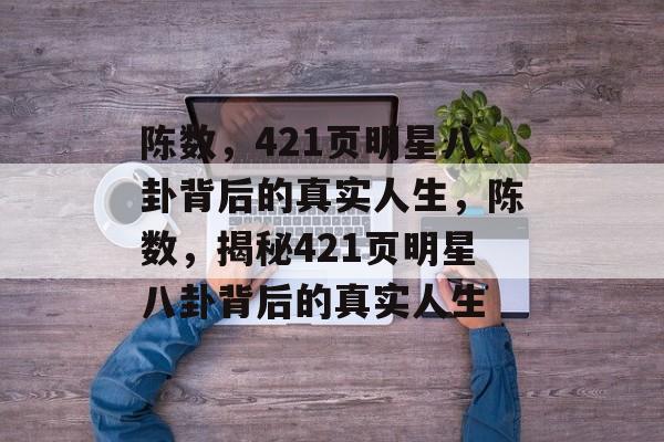 陈数,421页明星八卦背后的真实人生,陈数,揭秘421页明星八卦背后的真实人生 陈数,421页明星八卦背后的真实人生,陈数,揭秘421页明星八卦背后的真实人生