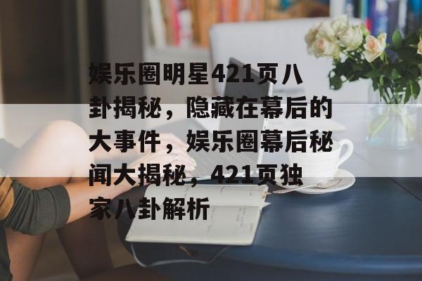 娱乐圈明星421页八卦揭秘，隐藏在幕后的大事件，娱乐圈幕后秘闻大揭秘，421页独家八卦解析