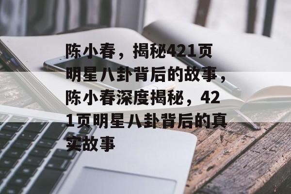 陈小春，揭秘421页明星八卦背后的故事，陈小春深度揭秘，421页明星八卦背后的真实故事